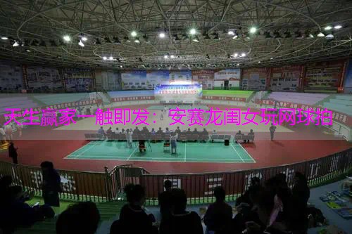 安赛龙闺女玩网球拍